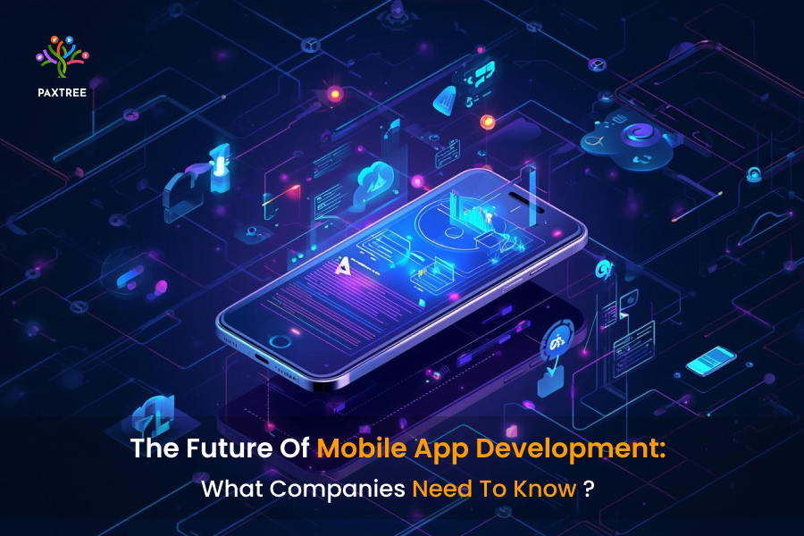 The Future of Mobile App Development: What Companies Need to Know